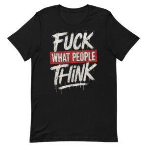 Unisex Streetwear T-Shirt – “Fuck What People Think” Graphic Tee, Bold Statement Shirt